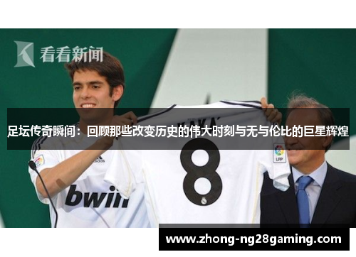 足坛传奇瞬间:回顾那些改变历史的伟大时刻与无与伦比的巨星辉煌
