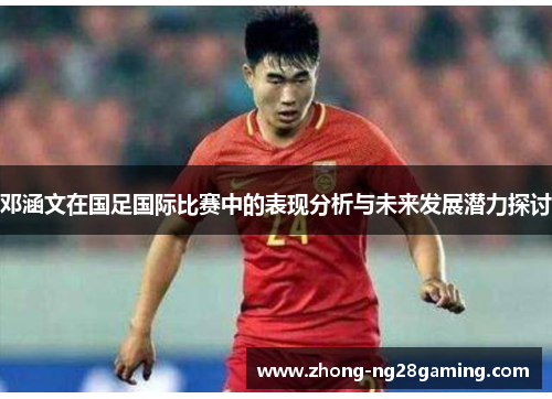 邓涵文在国足国际比赛中的表现分析与未来发展潜力探讨