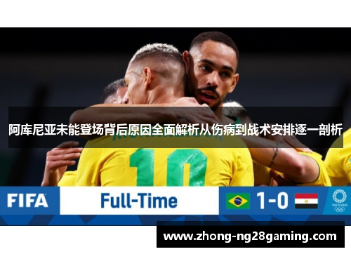 阿库尼亚未能登场背后原因全面解析从伤病到战术安排逐一剖析