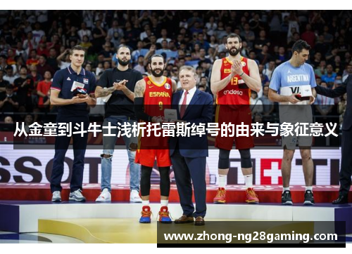 从金童到斗牛士浅析托雷斯绰号的由来与象征意义