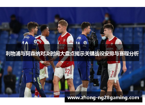 利物浦与阿森纳对决时间大盘点揭示关键战役安排与赛程分析 利物浦与阿森纳对决时间大盘点揭示关键战役安排与赛程分析
