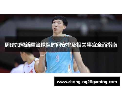 周琦加盟新疆篮球队时间安排及相关事宜全面指南