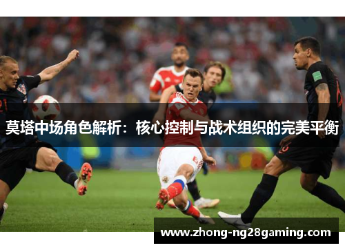 莫塔中场角色解析：核心控制与战术组织的完美平衡