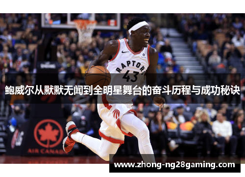 鲍威尔从默默无闻到全明星舞台的奋斗历程与成功秘诀