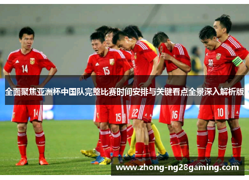 全面聚焦亚洲杯中国队完整比赛时间安排与关键看点全景深入解析版 全面聚焦亚洲杯中国队完整比赛时间安排与关键看点全景深入解析版