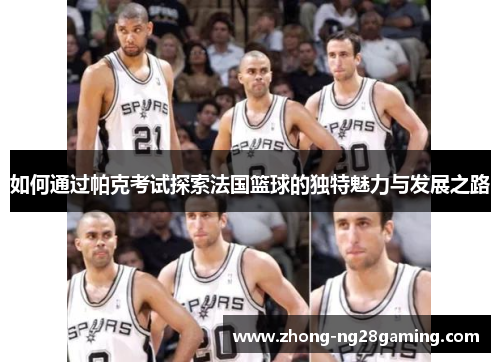 如何通过帕克考试探索法国篮球的独特魅力与发展之路