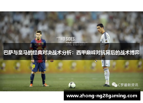巴萨与皇马的经典对决战术分析:西甲巅峰对抗背后的战术博弈 巴萨与皇马的经典对决战术分析:西甲巅峰对抗背后的战术博弈