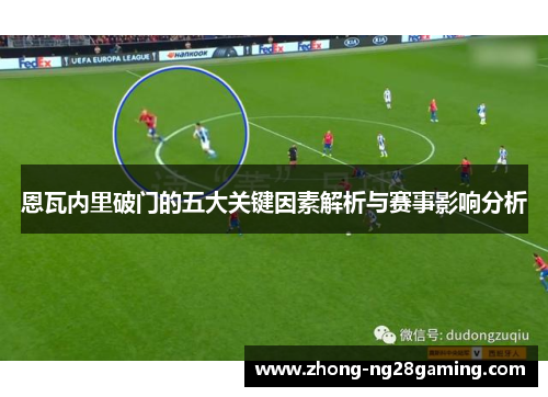 恩瓦内里破门的五大关键因素解析与赛事影响分析