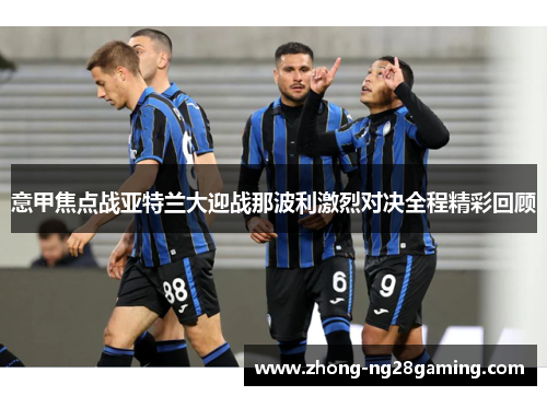 意甲焦点战亚特兰大迎战那波利激烈对决全程精彩回顾