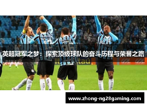 英超冠军之梦:探索顶级球队的奋斗历程与荣誉之路 英超冠军之梦:探索顶级球队的奋斗历程与荣誉之路