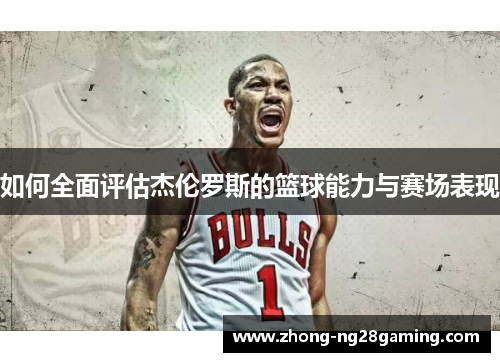 如何全面评估杰伦罗斯的篮球能力与赛场表现 如何全面评估杰伦罗斯的篮球能力与赛场表现