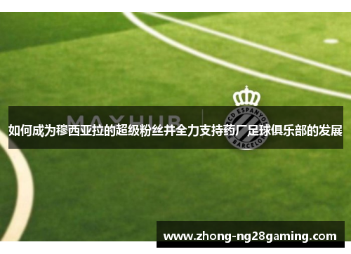 如何成为穆西亚拉的超级粉丝并全力支持药厂足球俱乐部的发展 如何成为穆西亚拉的超级粉丝并全力支持药厂足球俱乐部的发展