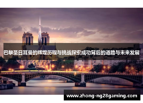 巴黎圣日耳曼的辉煌历程与挑战探索成功背后的道路与未来发展 巴黎圣日耳曼的辉煌历程与挑战探索成功背后的道路与未来发展