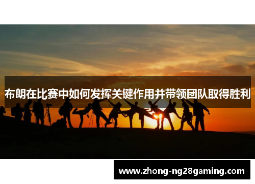 布朗在比赛中如何发挥关键作用并带领团队取得胜利