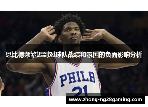 恩比德频繁迟到对球队战绩和氛围的负面影响分析 恩比德频繁迟到对球队战绩和氛围的负面影响分析