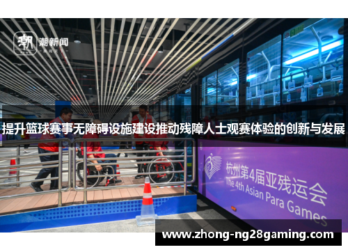 提升篮球赛事无障碍设施建设推动残障人士观赛体验的创新与发展 提升篮球赛事无障碍设施建设推动残障人士观赛体验的创新与发展