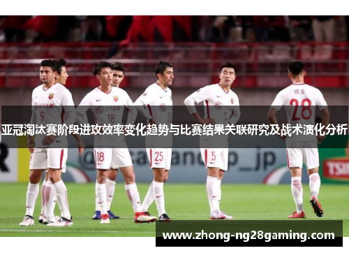 亚冠淘汰赛阶段进攻效率变化趋势与比赛结果关联研究及战术演化分析