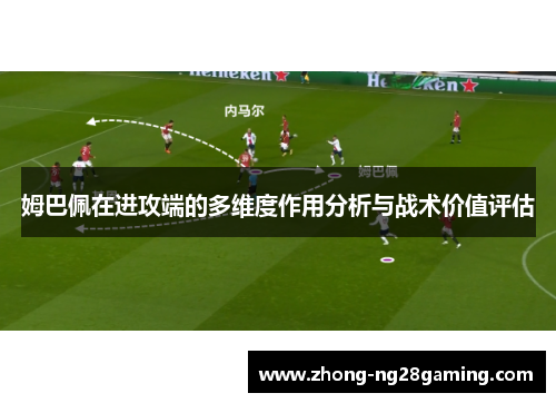 姆巴佩在进攻端的多维度作用分析与战术价值评估 姆巴佩在进攻端的多维度作用分析与战术价值评估