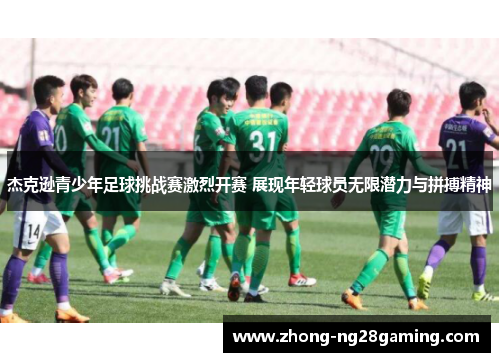 杰克逊青少年足球挑战赛激烈开赛 展现年轻球员无限潜力与拼搏精神