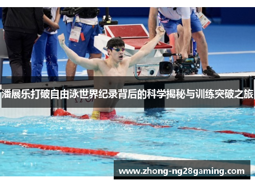 潘展乐打破自由泳世界纪录背后的科学揭秘与训练突破之旅