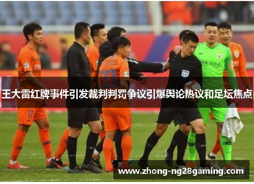 王大雷红牌事件引发裁判判罚争议引爆舆论热议和足坛焦点