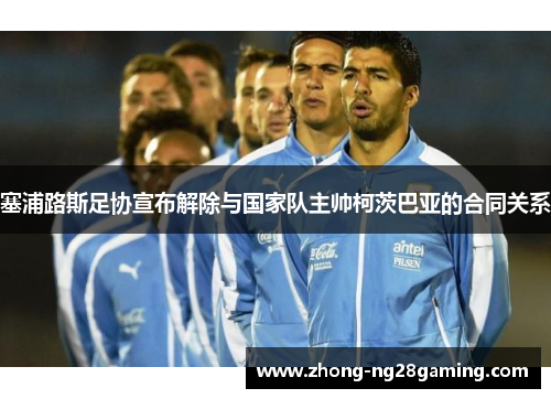 塞浦路斯足协宣布解除与国家队主帅柯茨巴亚的合同关系 塞浦路斯足协宣布解除与国家队主帅柯茨巴亚的合同关系