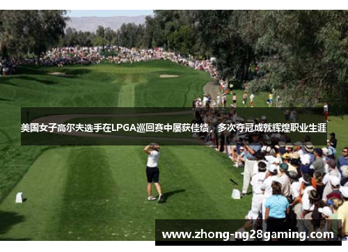美国女子高尔夫选手在LPGA巡回赛中屡获佳绩，多次夺冠成就辉煌职业生涯