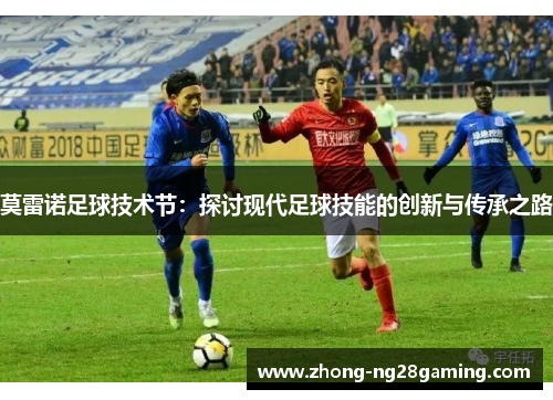 莫雷诺足球技术节：探讨现代足球技能的创新与传承之路