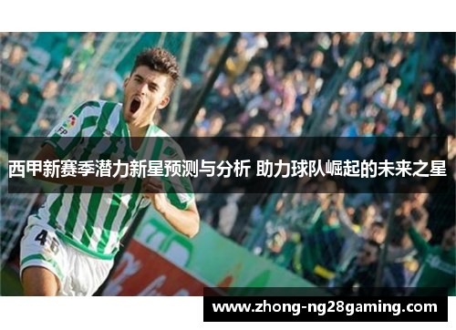 西甲新赛季潜力新星预测与分析 助力球队崛起的未来之星