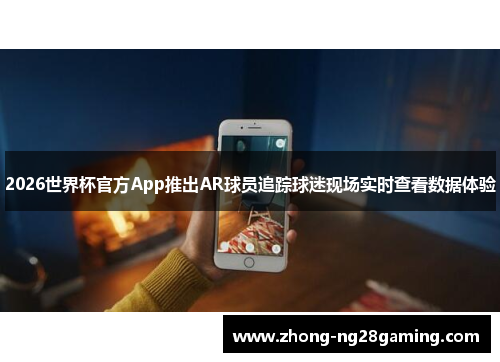 2026世界杯官方App推出AR球员追踪球迷现场实时查看数据体验 2026世界杯官方App推出AR球员追踪球迷现场实时查看数据体验