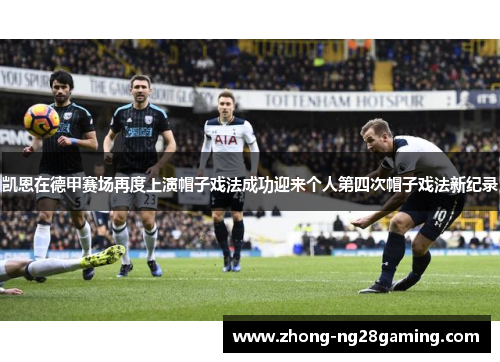 凯恩在德甲赛场再度上演帽子戏法成功迎来个人第四次帽子戏法新纪录