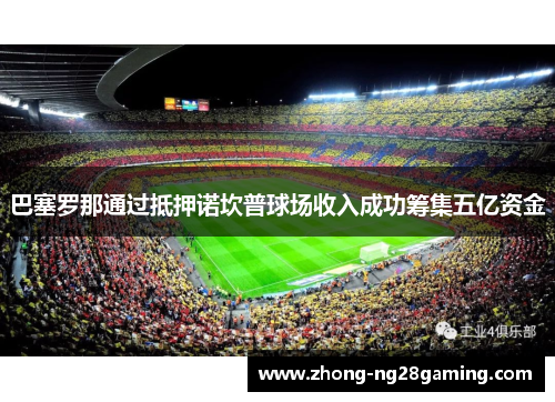 巴塞罗那通过抵押诺坎普球场收入成功筹集五亿资金 巴塞罗那通过抵押诺坎普球场收入成功筹集五亿资金