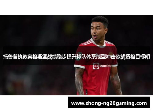 托鲁普执教奥格斯堡战绩稳步提升球队体系成型冲击欧战资格目标明 托鲁普执教奥格斯堡战绩稳步提升球队体系成型冲击欧战资格目标明