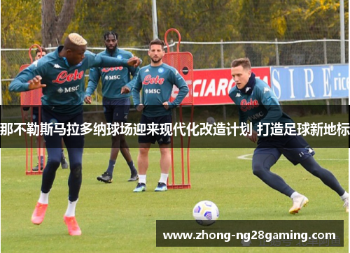 那不勒斯马拉多纳球场迎来现代化改造计划 打造足球新地标