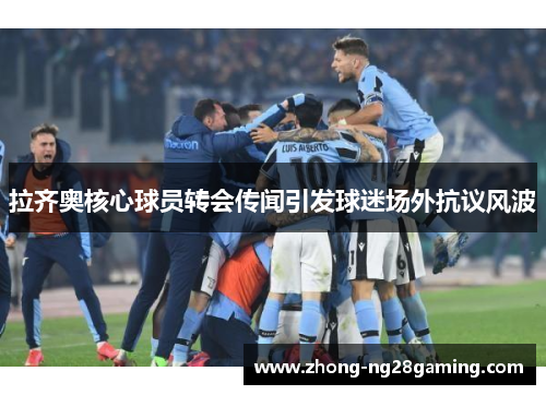 拉齐奥核心球员转会传闻引发球迷场外抗议风波