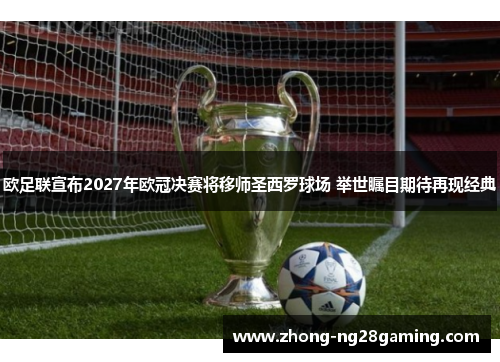欧足联宣布2027年欧冠决赛将移师圣西罗球场 举世瞩目期待再现经典